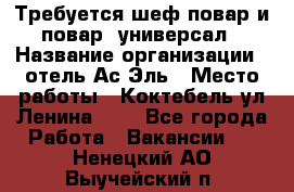 Требуется шеф-повар и повар -универсал › Название организации ­ отель Ас-Эль › Место работы ­ Коктебель ул Ленина 127 - Все города Работа » Вакансии   . Ненецкий АО,Выучейский п.